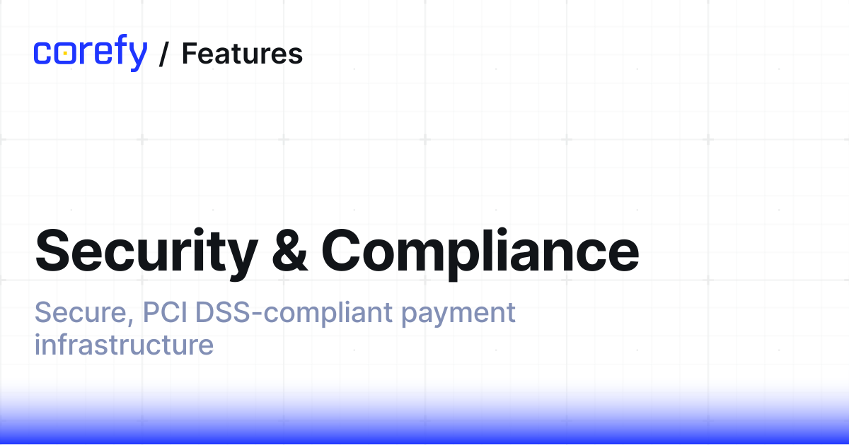 Security & Compliance • PCI DSS Level 1 Payment Infrastructure • Corefy